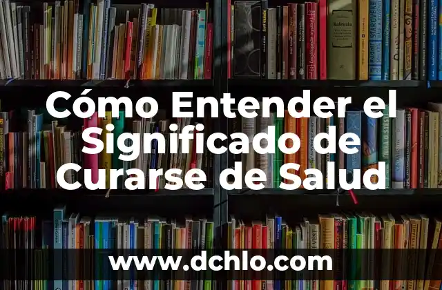 Cómo Entender el Significado de Curarse de Salud