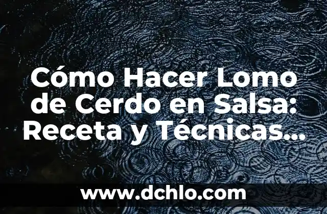 Cómo Hacer Lomo de Cerdo en Salsa: Receta y Técnicas para un Plato Delicioso