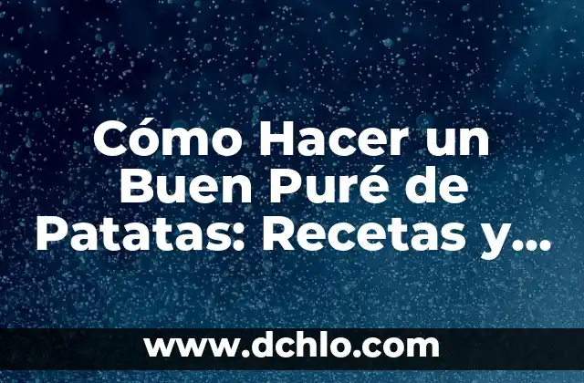 Cómo Hacer un Buen Puré de Patatas: Recetas y Consejos para un Plato Delicioso