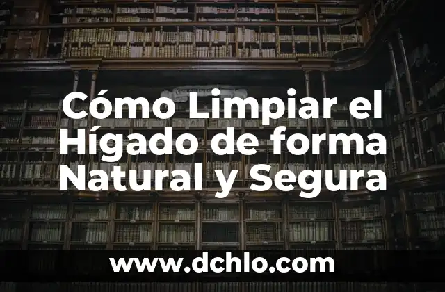 Cómo Limpiar el Hígado de forma Natural y Segura