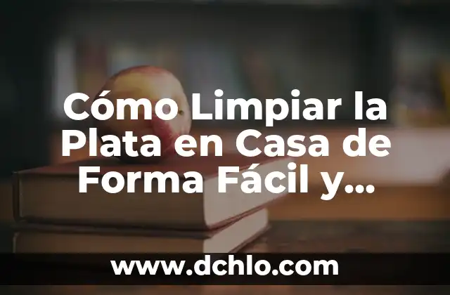 Cómo Limpiar la Plata en Casa de Forma Fácil y Efectiva