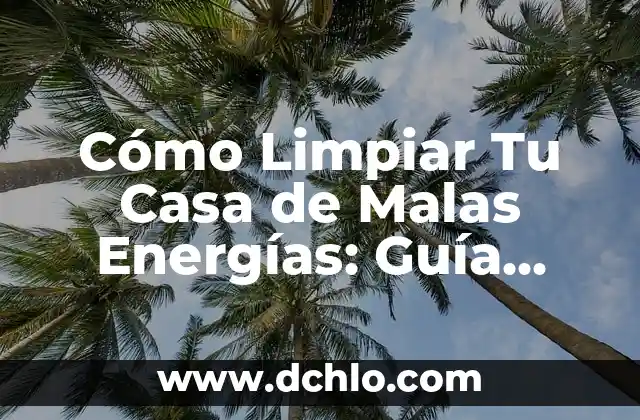 Cómo Limpiar Tu Casa de Malas Energías: Guía Práctica y Espiritual