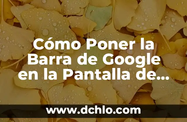 Cómo Poner la Barra de Google en la Pantalla de Inicio de tu Dispositivo