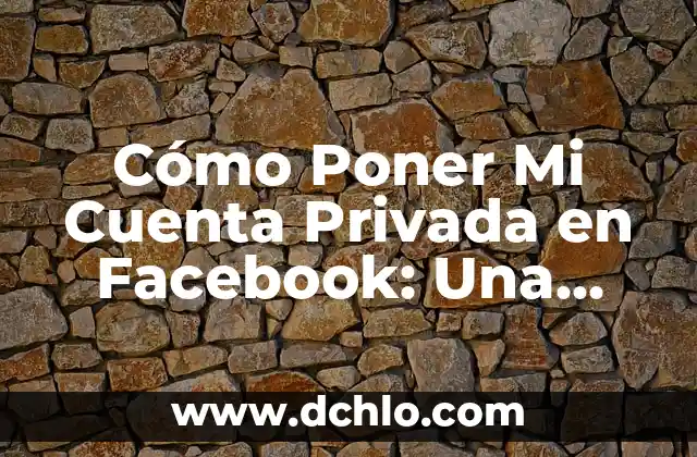 Cómo Poner Mi Cuenta Privada en Facebook: Una Guía Detallada