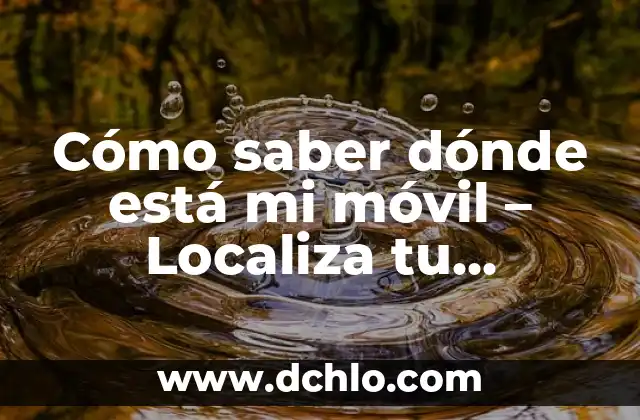 Cómo saber dónde está mi móvil - Localiza tu teléfono inteligente