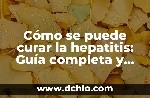 Cómo se puede curar la hepatitis: Guía completa y actualizada