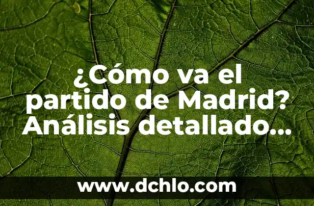 ¿Cómo va el partido de Madrid? Análisis detallado del equipo blanco
