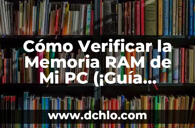 Cómo Verificar la Memoria RAM de Mi PC (¡Guía Completa!)