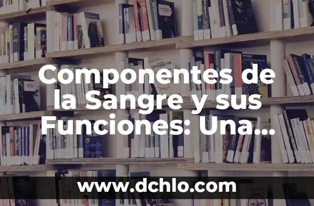 Componentes de la Sangre y sus Funciones: Una Guía Completa