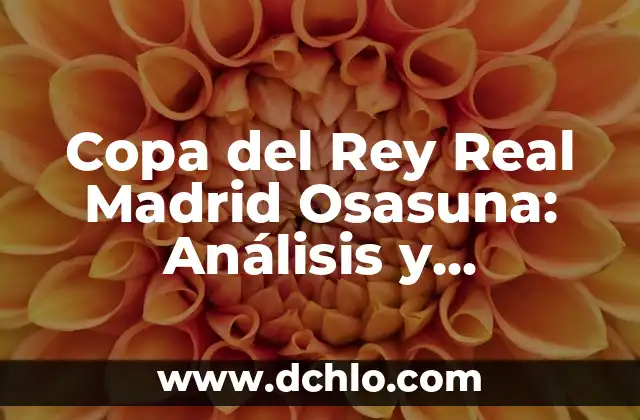 Copa del Rey Real Madrid Osasuna: Análisis y Expectativas para la Final