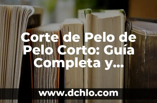 Corte de Pelo de Pelo Corto: Guía Completa y Actualizada