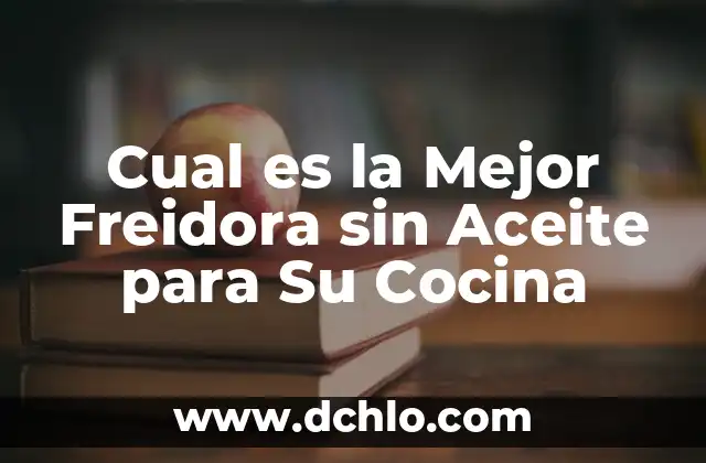 Cual es la Mejor Freidora sin Aceite para Su Cocina