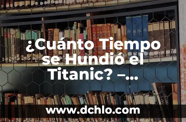 ¿Cuánto Tiempo se Hundió el Titanic? - Desvelando el Misterio del Desastre Marítimo