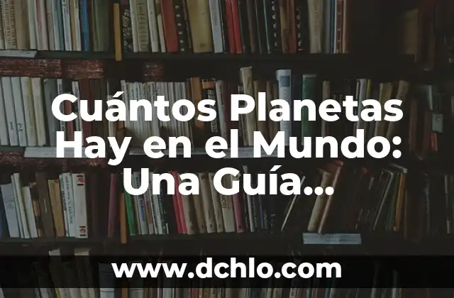 Cuántos Planetas Hay en el Mundo: Una Guía Completa