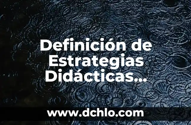 Definición de Estrategias Didácticas Significativas: Una Guía Integral