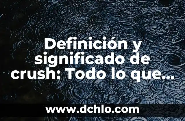 Definición y significado de crush: Todo lo que debes saber