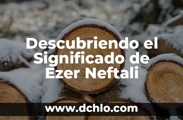 Descubriendo el Significado de Ezer Neftali
