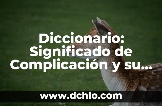 Diccionario: Significado de Complicación y su Uso en el Lenguaje