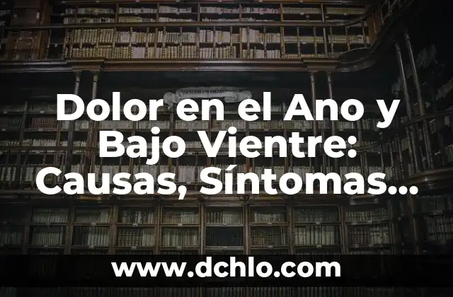 Dolor en el Ano y Bajo Vientre: Causas, Síntomas y Tratamientos