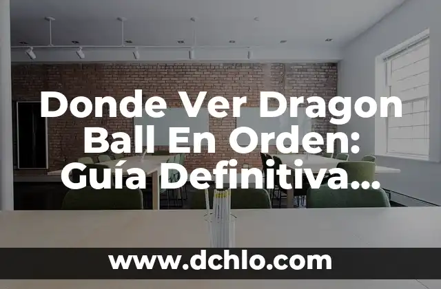 Donde Ver Dragon Ball En Orden: Guía Definitiva Para Fans De La Serie