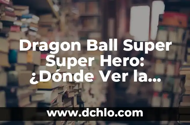 Dragon Ball Super Super Hero: ¿Dónde Ver la Última Película de la Saga?