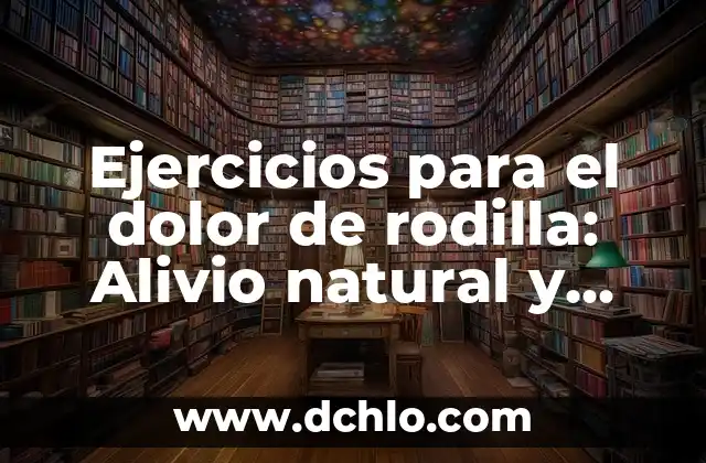 Ejercicios para el dolor de rodilla: Alivio natural y efectivo