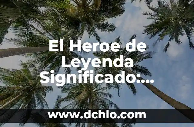 El Heroe de Leyenda Significado: Descubre el Poder de los Héroes Mitológicos