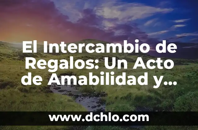 El Intercambio de Regalos: Un Acto de Amabilidad y Gratitud