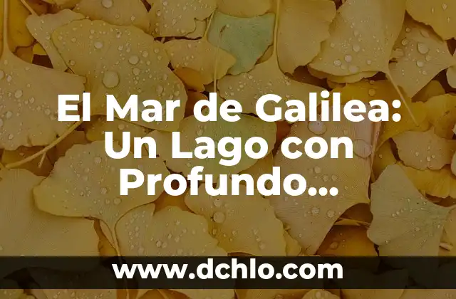 El Mar de Galilea: Un Lago con Profundo Significado Histórico y Espiritual