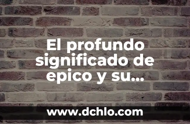 El profundo significado de epico y su relevancia en la cultura