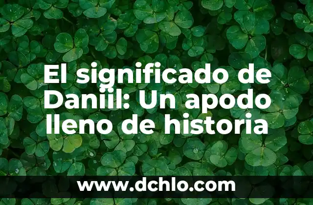 El significado de Daniil: Un apodo lleno de historia