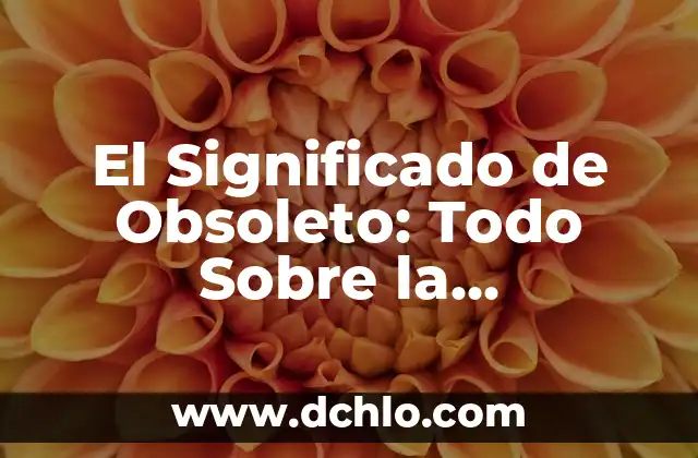 El Significado de Obsoleto: Todo Sobre la Obsolescencia
