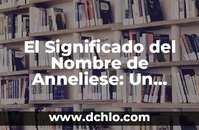 El Significado del Nombre de Anneliese: Un Análisis Detallado