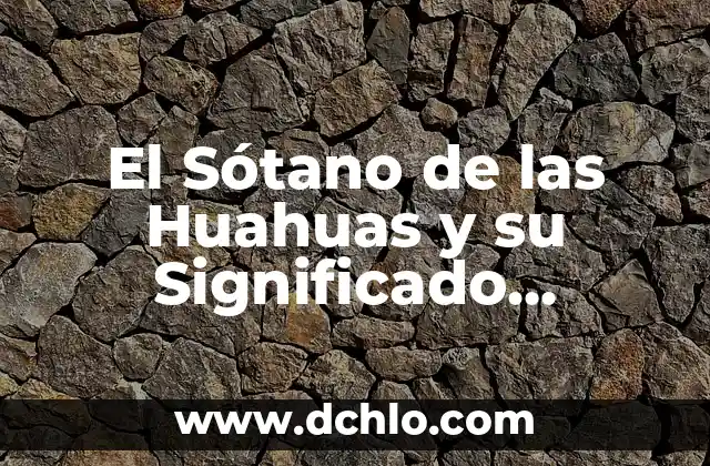 El Sótano de las Huahuas y su Significado Cultural