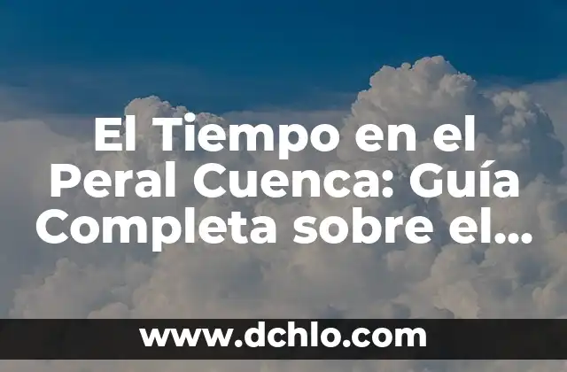 El Tiempo en el Peral Cuenca: Guía Completa sobre el Clima y las Previsiones Meteorológicas