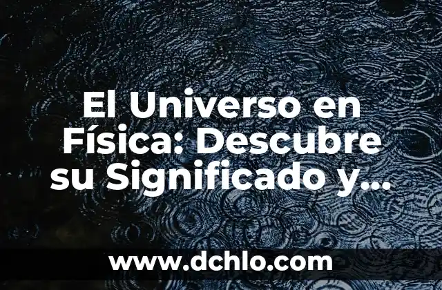 El Universo en Física: Descubre su Significado y Complejidad