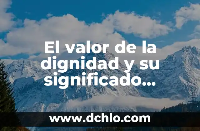El valor de la dignidad y su significado profundizado