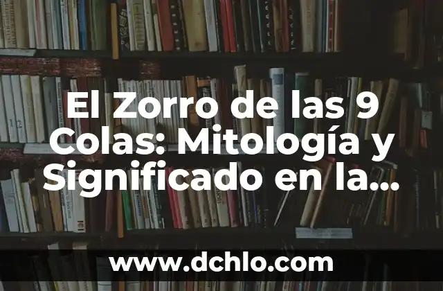 El Zorro de las 9 Colas: Mitología y Significado en la Cultura Asiática