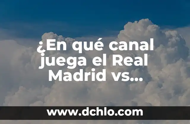 ¿En qué canal juega el Real Madrid vs Barcelona? Guía TV para El Clásico