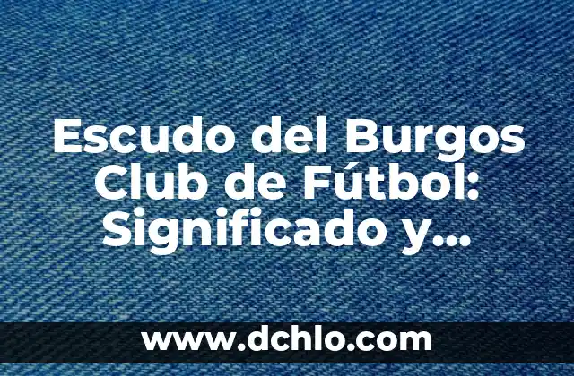Escudo del Burgos Club de Fútbol: Significado y Evolución Histórica