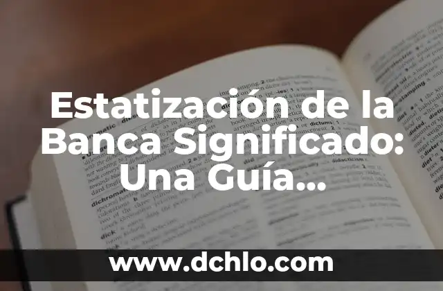 Estatización de la Banca Significado: Una Guía Completa