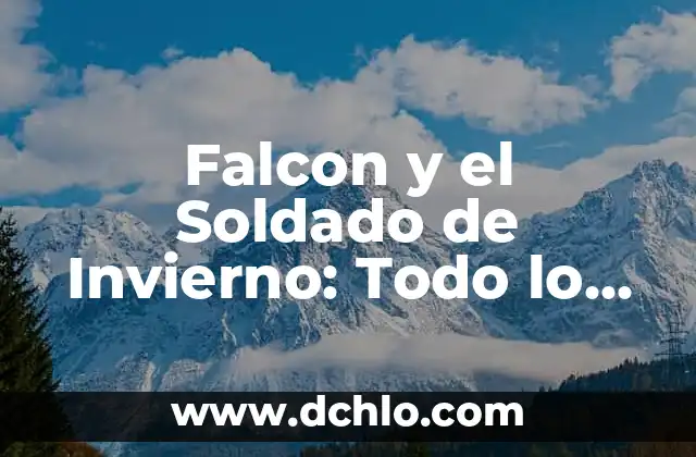 Falcon y el Soldado de Invierno: Todo lo que Necesitas Saber