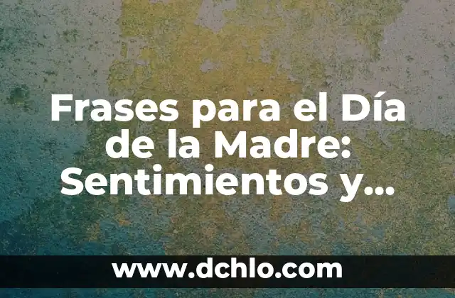 Frases para el Día de la Madre: Sentimientos y Emociones para expresar tu Gratitud