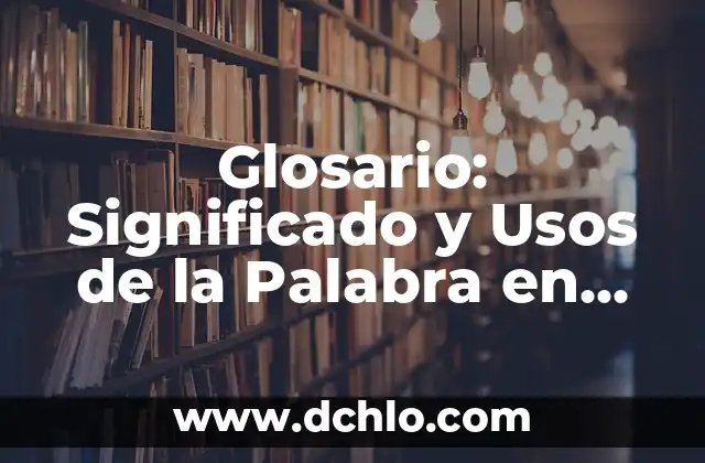 Glosario: Significado y Usos de la Palabra en Diferentes Contextos