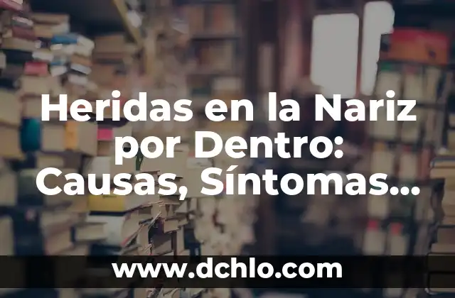 Heridas en la Nariz por Dentro: Causas, Síntomas y Tratamiento