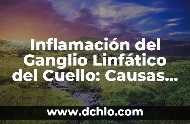 Inflamación del Ganglio Linfático del Cuello: Causas, Síntomas y Tratamiento