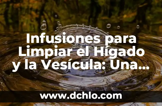 Infusiones para Limpiar el Hígado y la Vesícula: Una Guía Completa