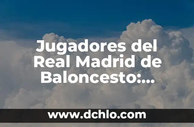Jugadores del Real Madrid de Baloncesto: Conoce a la Estrella del Basket Español