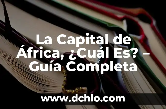 La Capital de África, ¿Cuál Es? - Guía Completa