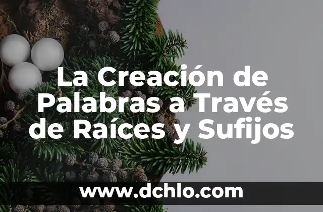 La Creación de Palabras a Través de Raíces y Sufijos